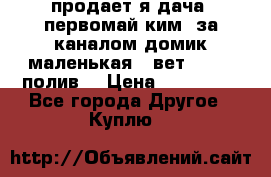 продает я дача  первомай ким  за каналом домик маленькая   вет        полив  › Цена ­ 250 000 - Все города Другое » Куплю   